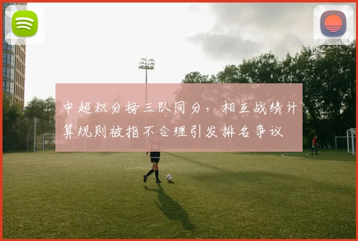 中超积分榜三队同分,相互战绩计算规则被指不合理引发排名争议