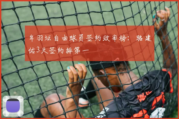 年羽坛自由球员签约效率榜:骆建佑3天签约排第一