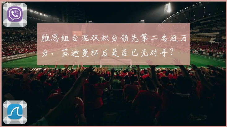 雅思组合混双积分领先第二名近万分,苏迪曼杯后是否已无对手?
