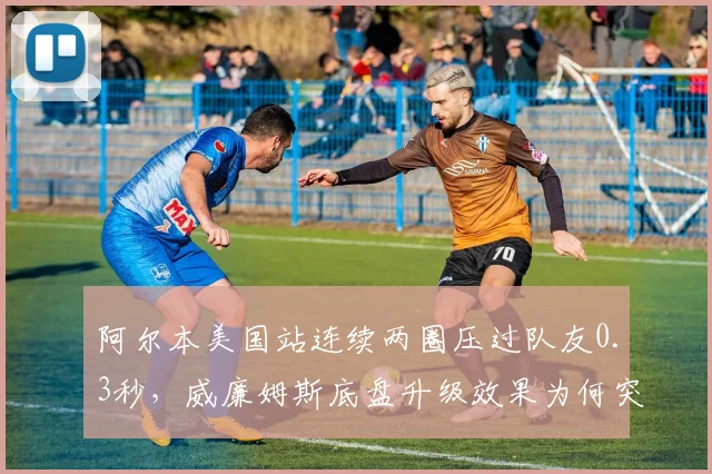阿尔本美国站连续两圈压过队友0.3秒,威廉姆斯底盘升级效果为何突然爆发?