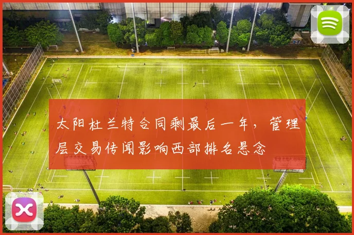 太阳杜兰特合同剩最后一年,管理层交易传闻影响西部排名悬念